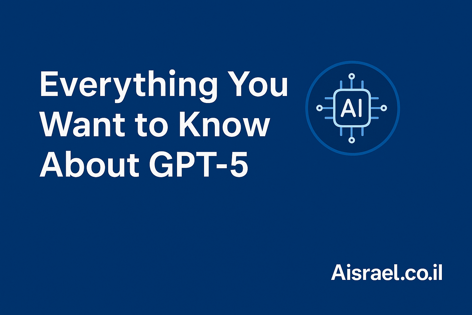 באנר מידע על GPT-5 עם הכיתוב "Everything You Want to Know About GPT-5", כולל אייקון שבב בינה מלאכותית ולוגו Aisrael.co.il על רקע כחול כהה.